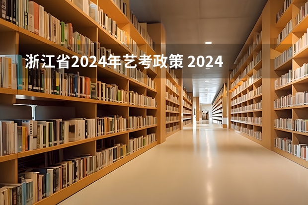 浙江省2024年艺考政策 2024年艺考的时间安排是怎样的？