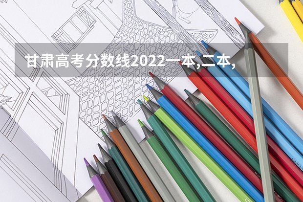 甘肃高考分数线2022一本,二本,专科一览表 南京艺术学院录取分数线2022是多少分