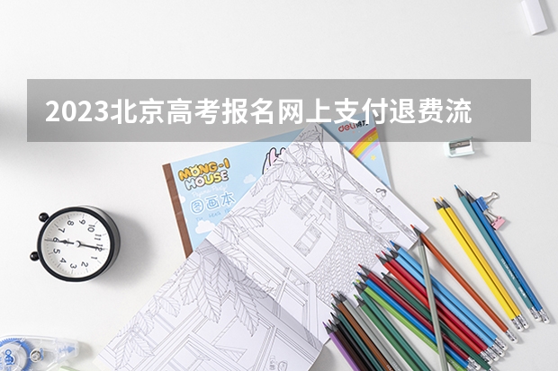 2023北京高考报名网上支付退费流程 河北高考579分有可能上的大学有哪些