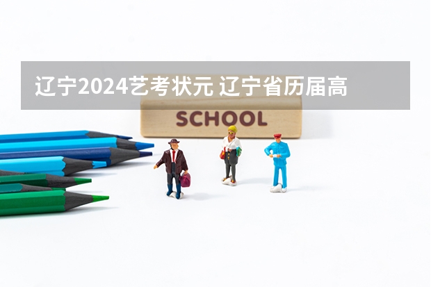 辽宁2024艺考状元 辽宁省历届高考状元？