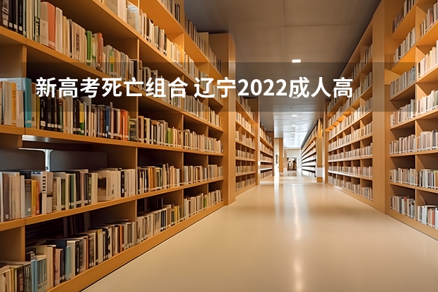 新高考死亡组合 辽宁2022成人高考最低录取控制分数线是多少