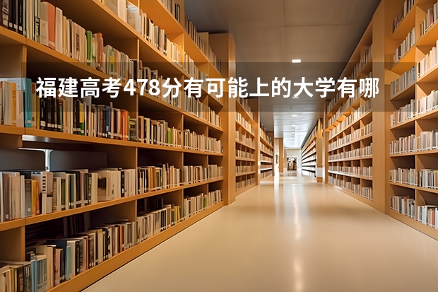福建高考478分有可能上的大学有哪些 新高考女生适用
