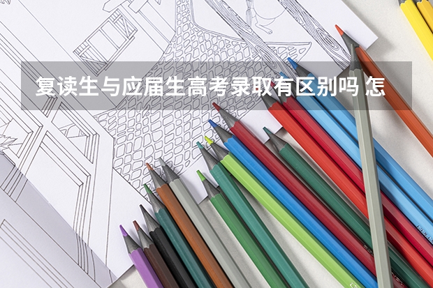 复读生与应届生高考录取有区别吗 怎么选科最好