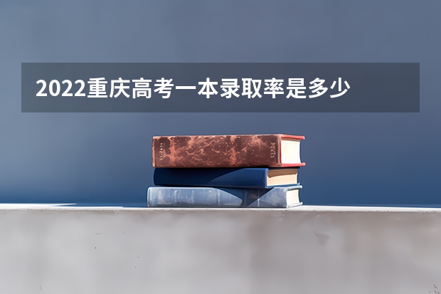 2022重庆高考一本录取率是多少 多少分录取