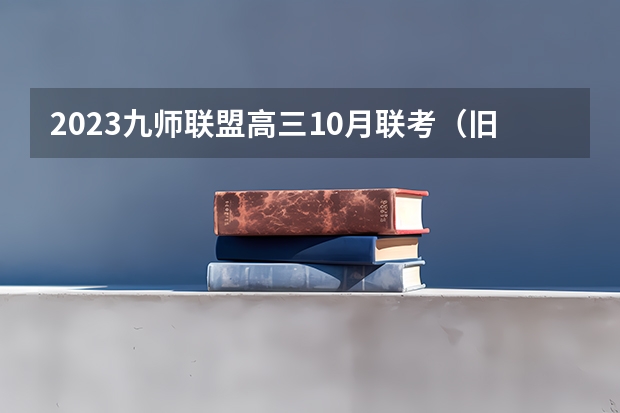 2023九师联盟高三10月联考（旧高考）化学答案解析及试卷汇总（持续更新） 2023高考广州科技职业技术大学要多少分录取