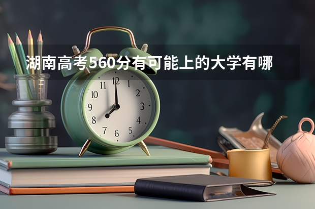 湖南高考560分有可能上的大学有哪些 各省一本录取率排名