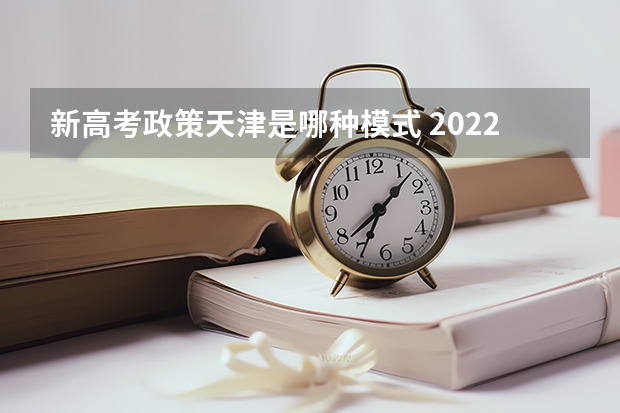 新高考政策天津是哪种模式 2022宁夏高考985和211大学录取率是多少