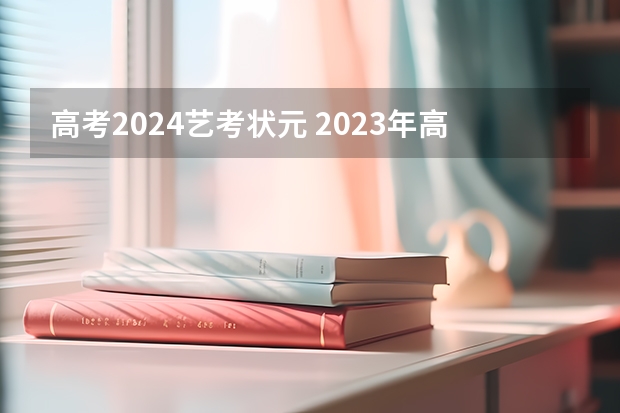 高考2024艺考状元 2023年高考状元是谁