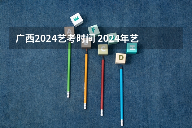 广西2024艺考时间 2024年艺考美术文化分数线