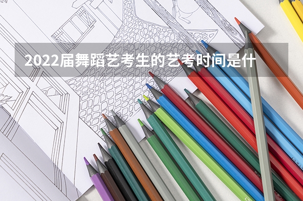 2022届舞蹈艺考生的艺考时间是什么时候?