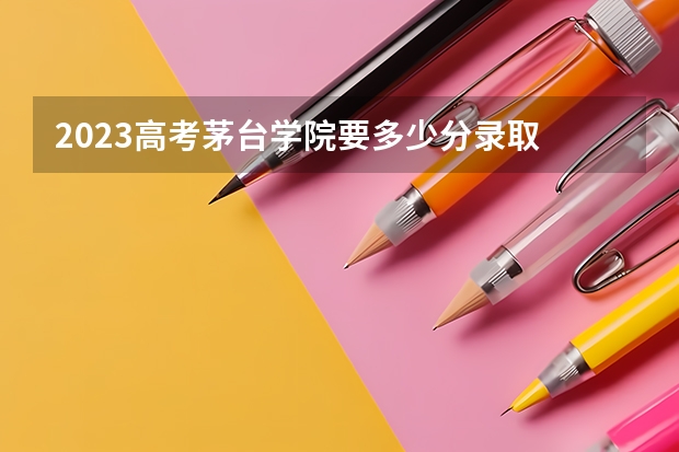 2023高考茅台学院要多少分录取 河北高考544分有可能上的大学有哪些