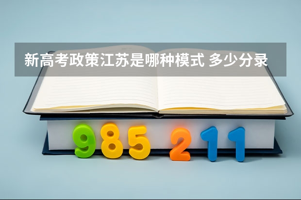 新高考政策江苏是哪种模式 多少分录取