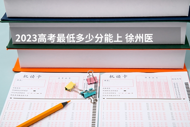 2023高考最低多少分能上 徐州医科大学2022年录取分数线是多少