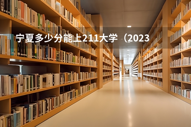 宁夏多少分能上211大学（2023高考参考） 收费标准是什么