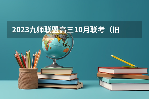 2023九师联盟高三10月联考（旧高考）化学答案解析及试卷汇总（持续更新） 福建高考522分有可能上的大学有哪些