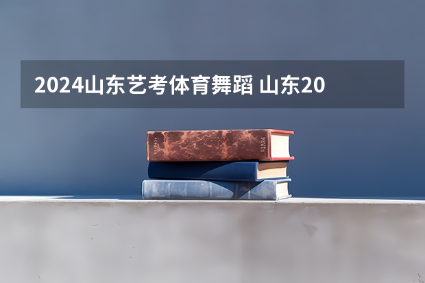 2024山东艺考体育舞蹈 山东2024年艺考时间表