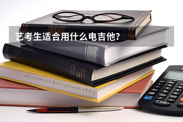 艺考生适合用什么电吉他？