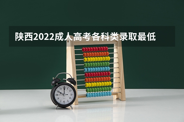 陕西2022成人高考各科类录取最低控制分数线 辽宁财贸学院录取分数线2022是多少分
