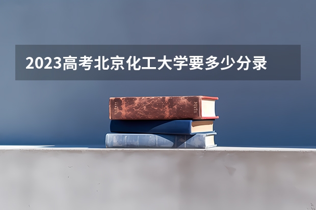 2023高考北京化工大学要多少分录取 陕西2022成人高考各科类录取最低控制分数线