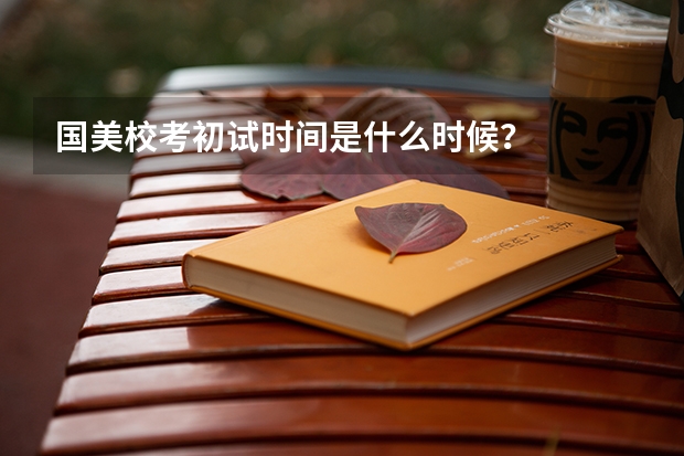 国美校考初试时间是什么时候？