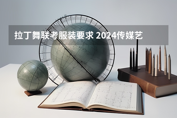 拉丁舞联考服装要求 2024传媒艺考要求变动