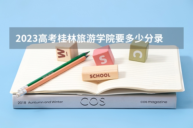 2023高考桂林旅游学院要多少分录取 湖南高考584分有可能上的大学有哪些