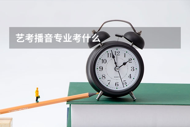 艺考播音专业考什么