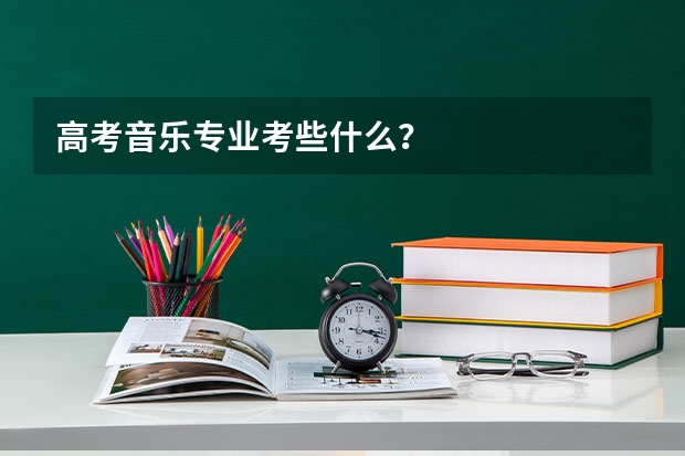 高考音乐专业考些什么？