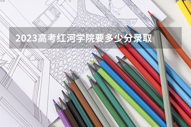 2023高考红河学院要多少分录取 山东二本大学分数线（2023高考参考）