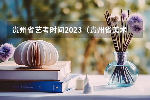 贵州省艺考时间2023（贵州省美术联考时间2023）