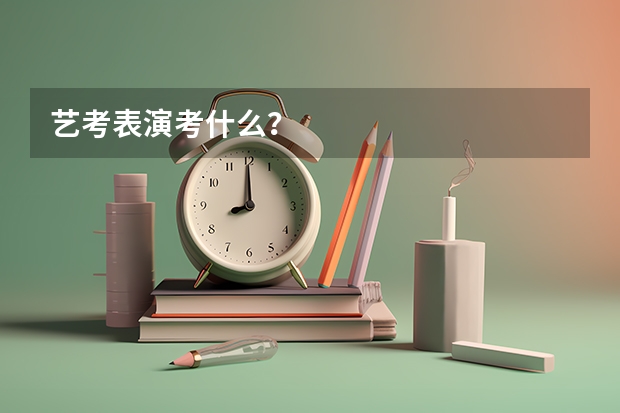 艺考表演考什么？