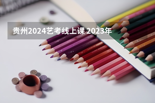 贵州2024艺考线上课 2023年一本二本分数线艺考编导