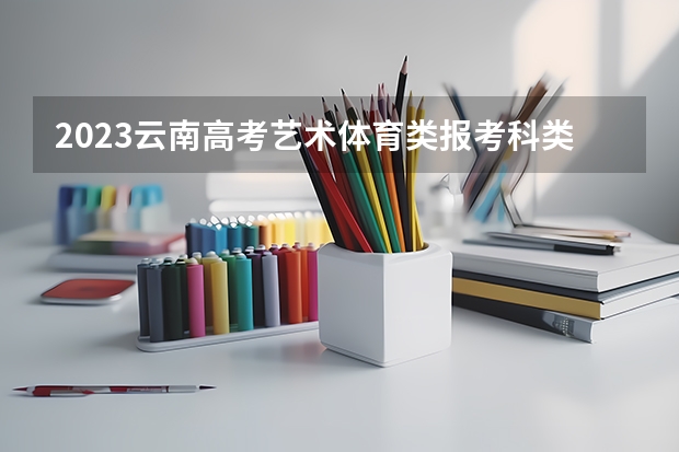 2023云南高考艺术体育类报考科类说明 山东高考533分有可能上的大学有哪些