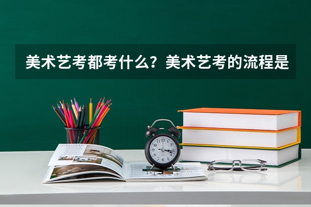 美术艺考都考什么？美术艺考的流程是什么？