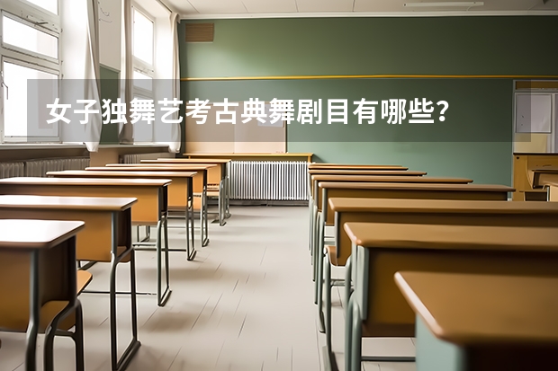 女子独舞艺考古典舞剧目有哪些？