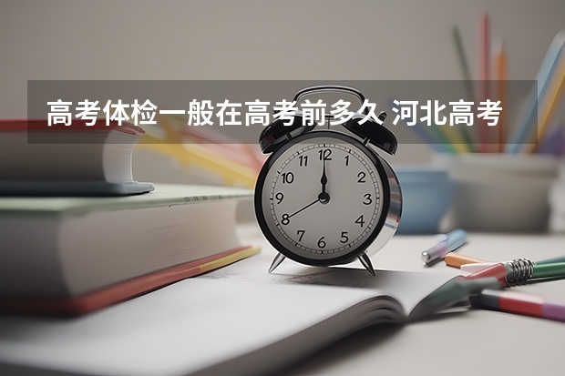 高考体检一般在高考前多久 河北高考553分有可能上的大学有哪些