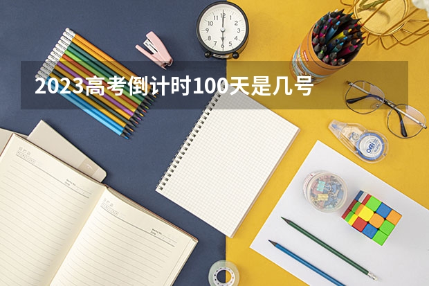 2023高考倒计时100天是几号 内蒙古新高考是从哪一年开始实行