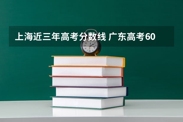 上海近三年高考分数线 广东高考602分有可能上的大学有哪些