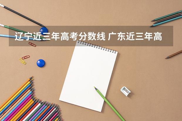 辽宁近三年高考分数线 广东近三年高考分数线