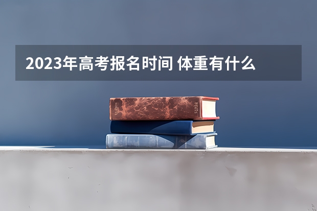 2023年高考报名时间 体重有什么限制