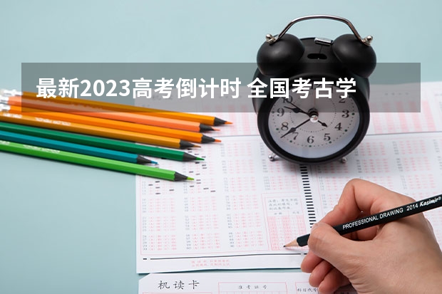 最新2023高考倒计时 全国考古学专业大学排名及分数线最新（2023高考参考）