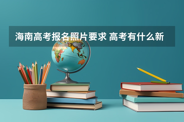 海南高考报名照片要求 高考有什么新政策
