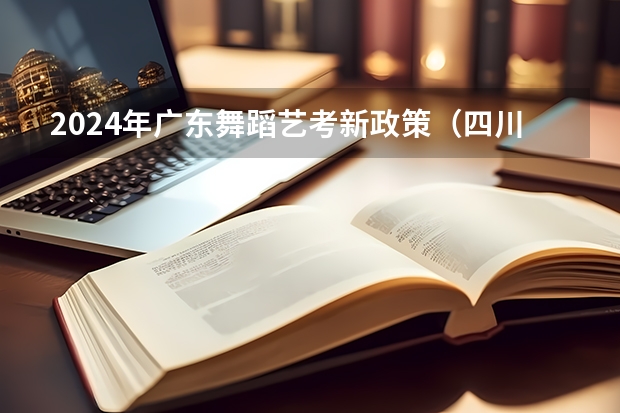 2024年广东舞蹈艺考新政策（四川艺考改革2024年文化课的要求）