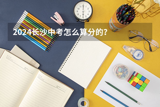 2024长沙中考怎么算分的？