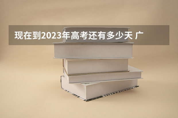 现在到2023年高考还有多少天 广东高考499分有可能上的大学有哪些