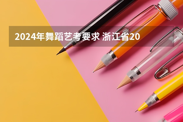 2024年舞蹈艺考要求 浙江省2024年艺考政策