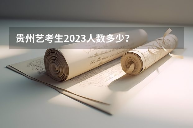 贵州艺考生2023人数多少？
