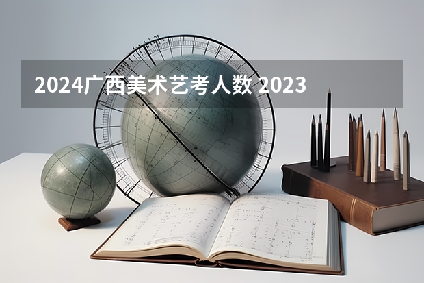 2024广西美术艺考人数 2023年广西美术生人数