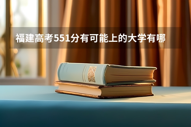 福建高考551分有可能上的大学有哪些 高考改革最新方案