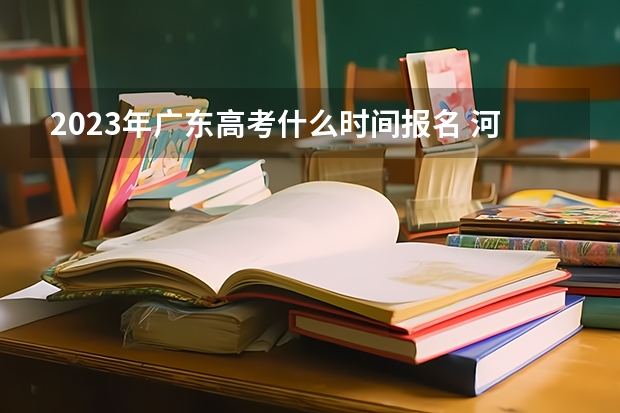 2023年广东高考什么时间报名 河北高考591分有可能上的大学有哪些